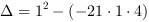 DELTA = 1^2-(-21*1*4)