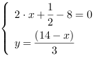 /| 2*x+1/2-8 = 0| y = (14-x)/3