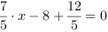 7/5*x-8+12/5 = 0