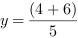 y = (4+6)/5