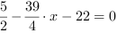 5/2-39/4*x-22 = 0