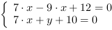 /| 7*x-9*x+12 = 0| 7*x+y+10 = 0