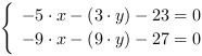 /| -5*x-(3*y)-23 = 0| -9*x-(9*y)-27 = 0