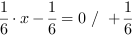 1/6*x-1/6 = 0 // + 1/6