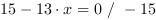 15-13*x = 0 // - 15