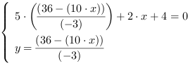 /| 5*((36-(10*x))/(-3))+2*x+4 = 0| y = (36-(10*x))/(-3)