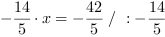 -14/5*x = -42/5 // : -14/5