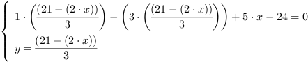 /| 1*((21-(2*x))/3)-(3*((21-(2*x))/3))+5*x-24 = 0| y = (21-(2*x))/3