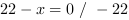 22-x = 0 // - 22