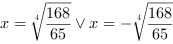 x = (168/65)^(1/4) or x = -(168/65)^(1/4)