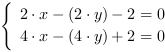 /| 2*x-(2*y)-2 = 0| 4*x-(4*y)+2 = 0