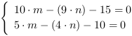 /| 10*m-(9*n)-15 = 0| 5*m-(4*n)-10 = 0