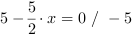 5-5/2*x = 0 // - 5