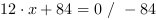 12*x+84 = 0 // - 84