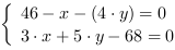 /| 46-x-(4*y) = 0| 3*x+5*y-68 = 0