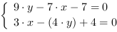 /| 9*y-7*x-7 = 0| 3*x-(4*y)+4 = 0