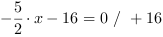 -5/2*x-16 = 0 // + 16