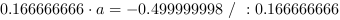 0.166666666*a = -0.499999998 // : 0.166666666