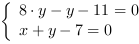 /| 8*y-y-11 = 0| x+y-7 = 0