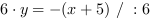 6*y = -(x+5) // : 6