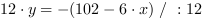 12*y = -(102-6*x) // : 12