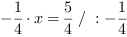 -1/4*x = 5/4 // : -1/4