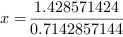 x = 1.428571424/0.7142857144