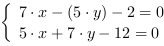 /| 7*x-(5*y)-2 = 0| 5*x+7*y-12 = 0