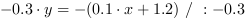 -0.3*y = -(0.1*x+1.2) // : -0.3