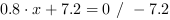 0.8*x+7.2 = 0 // - 7.2