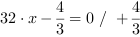 32*x-4/3 = 0 // + 4/3