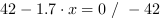 42-1.7*x = 0 // - 42