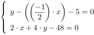 /| y-((-1/2)*x)-5 = 0| 2*x+4*y-48 = 0