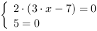 /| 2*(3*x-7) = 0| 5 = 0