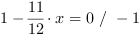 1-11/12*x = 0 // - 1