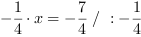 -1/4*x = -7/4 // : -1/4