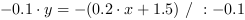 -0.1*y = -(0.2*x+1.5) // : -0.1