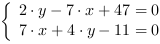 /| 2*y-7*x+47 = 0| 7*x+4*y-11 = 0