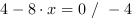 4-8*x = 0 // - 4