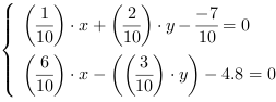 /| (1/10)*x+(2/10)*y-(-7/10) = 0| (6/10)*x-((3/10)*y)-4.8 = 0