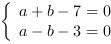 /| a+b-7 = 0| a-b-3 = 0