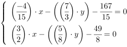 /| (-4/15)*x-((7/3)*y)-(167/15) = 0| (3/2)*x-((5/8)*y)-(49/8) = 0