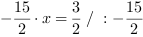 -15/2*x = 3/2 // : -15/2