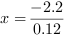 x = -2.2/0.12