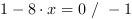 1-8*x = 0 // - 1