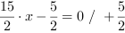 15/2*x-5/2 = 0 // + 5/2