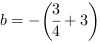 b = -(3/4+3)