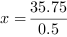 x = 35.75/0.5