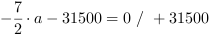 -7/2*a-31500 = 0 // + 31500