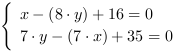 /| x-(8*y)+16 = 0| 7*y-(7*x)+35 = 0